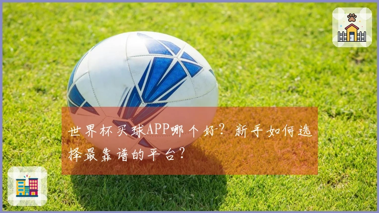 世界杯买球APP哪个好？新手如何选择最靠谱的平台？