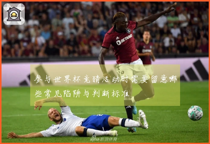 参与世界杯竞猜活动时需要留意哪些常见陷阱与判断标准